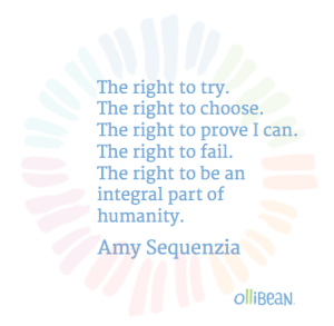 The right to try. The right to choose. The right to prove I can. The right to fail. The right to be an integral part of humanity. Amy Sequenzia