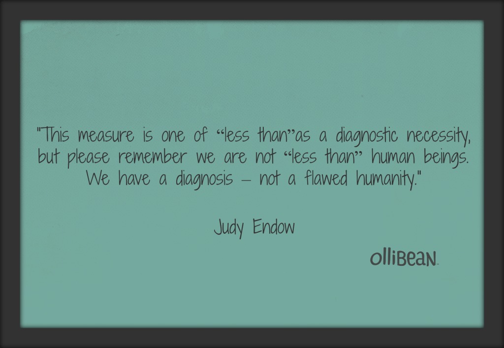 "This measure is one of “less than” as a diagnostic necessity, but please remember we are not “less than” human beings. We have a diagnosis – not a flawed humanity." Judy Endow on Ollibean