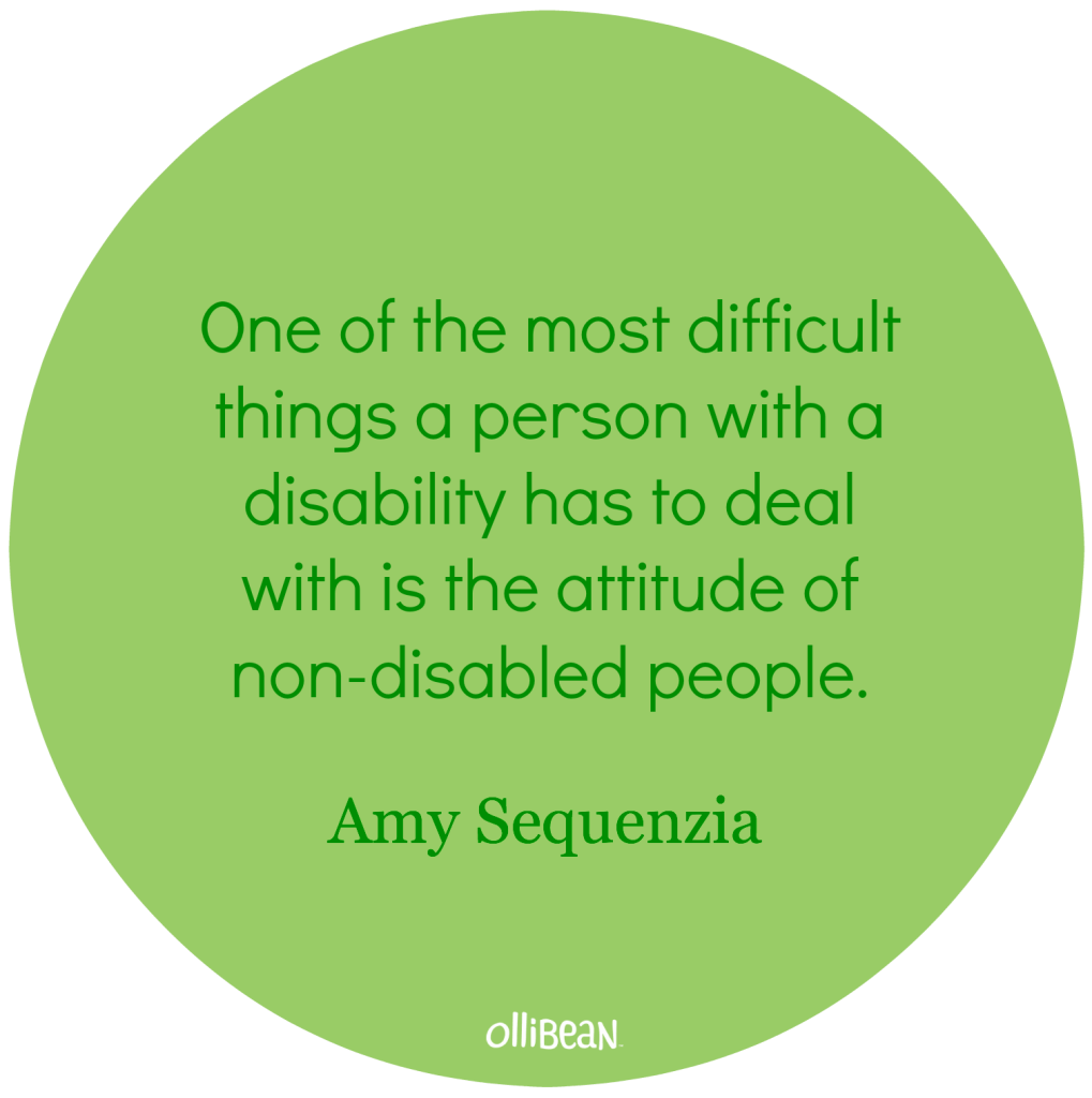 Green circle with dark green text. "One of the most difficult things a person with a disability has to deal with is the attitude of non-disabled people.Amy Sequenzia on Ollibean"