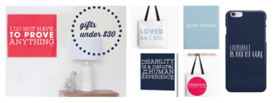 Image description: Rectangular image comprised of 5 photographs. Photograph of room with coral poster “ I DO NOT HAVE TO PROVE ANYTHING “ in white . There is a wood table with white lamp and white ceramic squirrel to the right . An image of an outline of a navy circle made up of small navy dots with “gifts under $30” in navy font the middle . Smaller photographs are next to this image. Photograph of a white tote bag with light blue font “LOVED as I am”, a photo of a greeting card with navy background and “Disability is a natural part of the human experience” in white. Photo of light blue iPhone case with “post verbal” in white. Photo of white tote bag with with large hot pink circle and “ inclusion, it’s everybody’s classroom” in white. Photo of navy iPhone case with “COMPLIANCE IS NOT MY GOAL” in white.