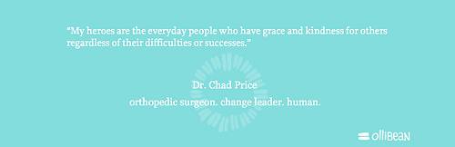 “My heroes are the everyday people who have grace and kindness for others regardless of their difficulties or successes.” orthopedic surgeon. change leader. human.