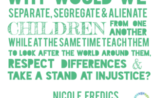 Why would we separate, segregate and alienate children from one another while at the same time teach them to look after the world around them, respect differences and take a stand at injustice ? Nicole Eredics on Ollibean