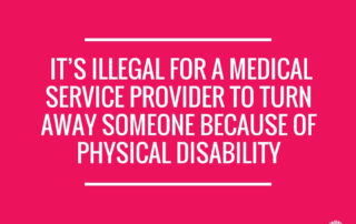 It’s illegal for a medical service provider to turn away someone because of physical disability.