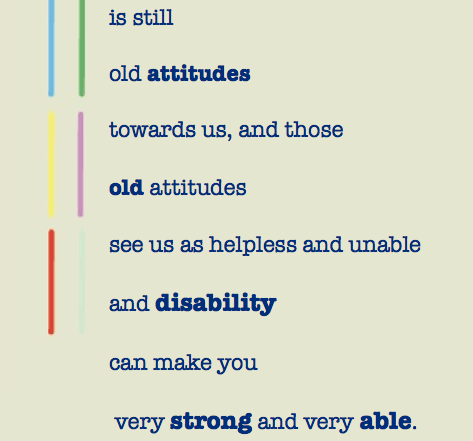 "Our number one issue is still old attitudes towards us, and those old attitudes see us as helpless and unable and disability can make you very strong and very able." Ed Roberts