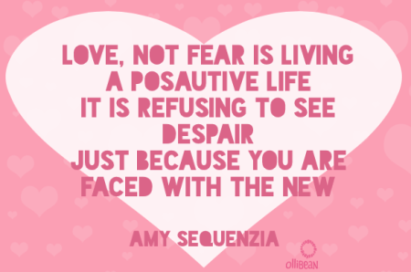 Image description: Pink square with tiny, interspersed light pink hearts. In the center there is a large white heart withe dark pink text that reads "Love, not fear is living a posAutive life It is refusing to see despair Just because you are faced with the new. Amy Sequenzia on Ollibean.