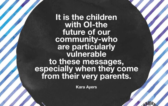 It is the children with OI-the future of our community-who are particularly vulnerable to these messages, especially when they come from their very parents. Kara Ayers on Ollibean