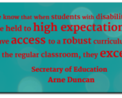 "We know that when students with disabilities are held to high expectations, have access to a robust curriculum in the regular classroom, they excel." Secretary of Education , Arne Duncan