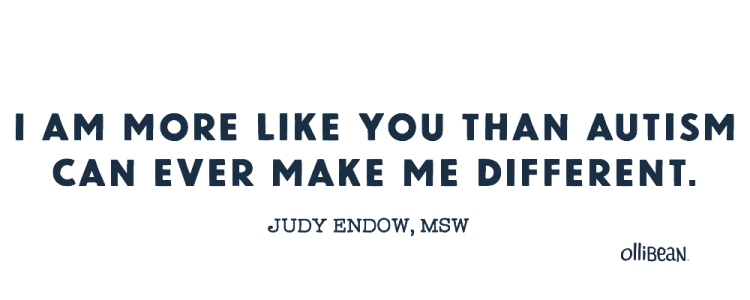 "I am more like you than autism can ever make me different." Judy Endow, MSW on Ollibean