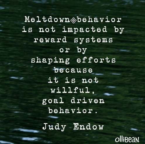 " Meltdown behavior is not impacted by reward systems or by shaping efforts because it is not willful, goal driven behavior." Judy Endow on Ollibean