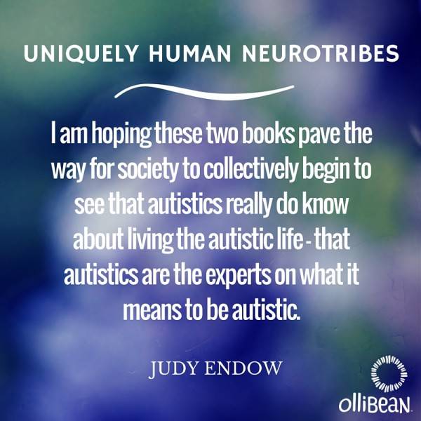 Purple and green blurred inage. White text reads" Uniquely Human Neurotribes. I am hoping these two books pave the way for society to collectively begin to see that autistics really do know about living the autistic life – that autistics are the experts on what it means to be autistic.Judy Endow,Ollibean logo"