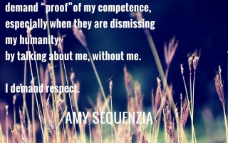 "Bigots don’t have to right to demand “proof” of my competence, especially when they are dismissing my humanity by talking about me, without me. I demand respect. " Amy Sequenzia