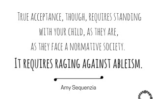 True acceptance, though, requires standing with your child, as they are, as they face a normative society. It requires raging against ableism. Amy Sequenzia on Ollibean