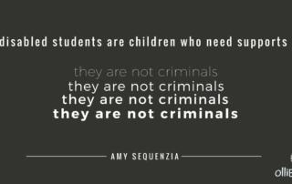 disabled students are children who need supports, they are not criminals, they are not criminals, they are not criminals, they are not criminals. By Amy Sequenzia on Ollibean